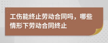 工伤能终止劳动合同吗，哪些情形下劳动合同终止