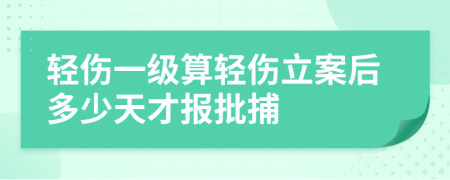 轻伤一级算轻伤立案后多少天才报批捕