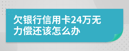 欠银行信用卡24万无力偿还该怎么办