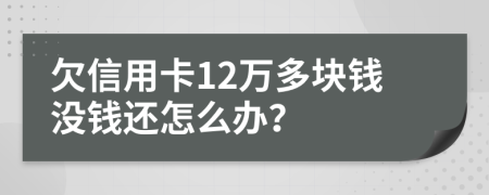 欠信用卡12万多块钱没钱还怎么办？