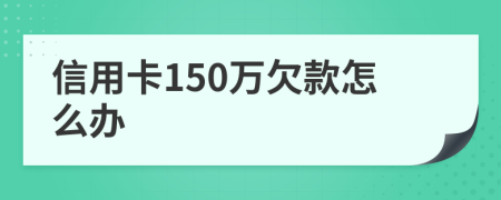 信用卡150万欠款怎么办