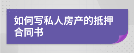 如何写私人房产的抵押合同书