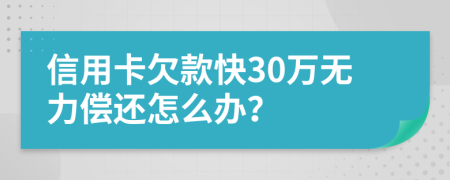 信用卡欠款快30万无力偿还怎么办？