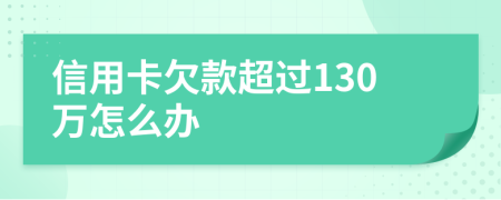 信用卡欠款超过130万怎么办