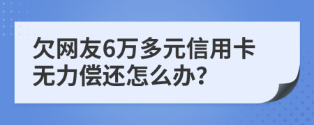 欠网友6万多元信用卡无力偿还怎么办？