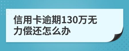 信用卡逾期130万无力偿还怎么办