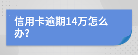 信用卡逾期14万怎么办?