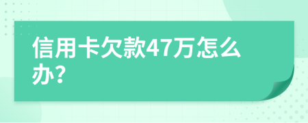 信用卡欠款47万怎么办？