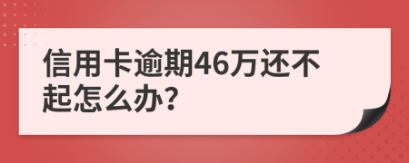 信用卡逾期46万还不起怎么办？