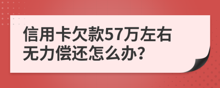 信用卡欠款57万左右无力偿还怎么办？