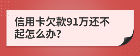 信用卡欠款91万还不起怎么办？