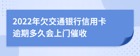 2022年欠交通银行信用卡逾期多久会上门催收