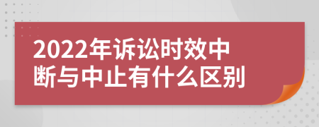 2022年诉讼时效中断与中止有什么区别