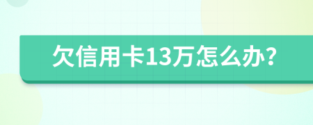 欠信用卡13万怎么办？