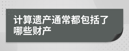 计算遗产通常都包括了哪些财产