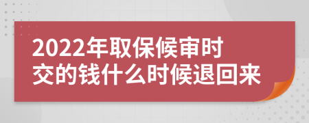 2022年取保候审时交的钱什么时候退回来