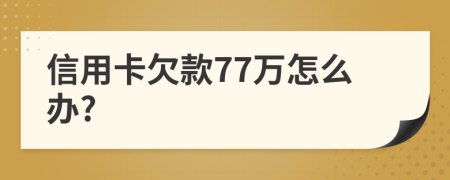 信用卡欠款77万怎么办?