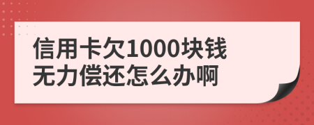 信用卡欠1000块钱无力偿还怎么办啊