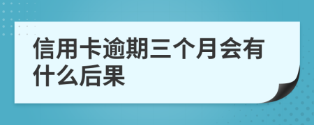 信用卡逾期三个月会有什么后果