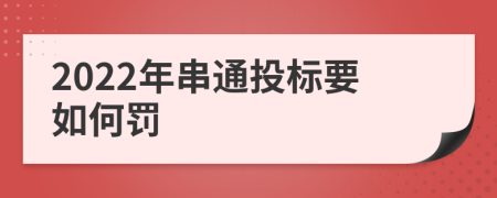 2022年串通投标要如何罚