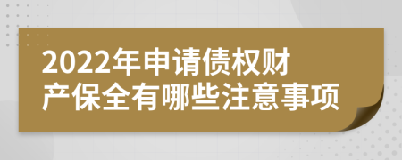 2022年申请债权财产保全有哪些注意事项