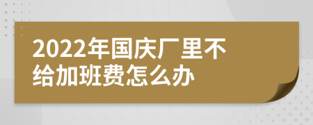 2022年国庆厂里不给加班费怎么办