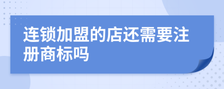 连锁加盟的店还需要注册商标吗