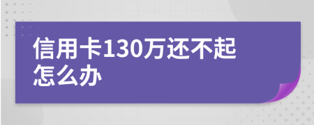 信用卡130万还不起怎么办