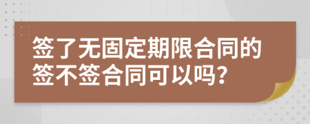 签了无固定期限合同的签不签合同可以吗？