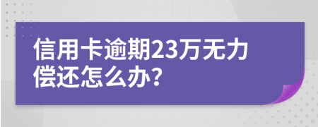 信用卡逾期23万无力偿还怎么办？