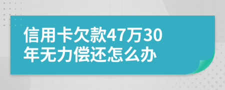 信用卡欠款47万30年无力偿还怎么办