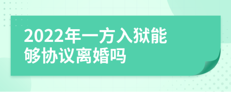 2022年一方入狱能够协议离婚吗