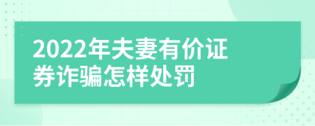 2022年夫妻有价证券诈骗怎样处罚