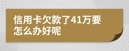 信用卡欠款了41万要怎么办好呢