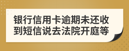 银行信用卡逾期未还收到短信说去法院开庭等