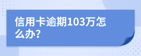 信用卡逾期103万怎么办？