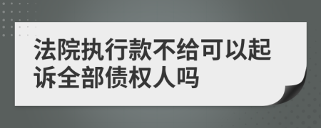 法院执行款不给可以起诉全部债权人吗