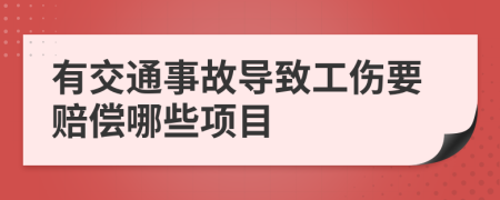 有交通事故导致工伤要赔偿哪些项目