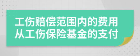 工伤赔偿范围内的费用从工伤保险基金的支付