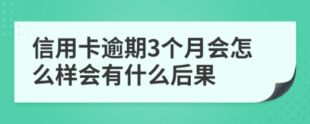 信用卡逾期3个月会怎么样会有什么后果