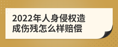 2022年人身侵权造成伤残怎么样赔偿