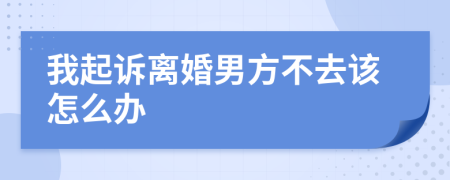 我起诉离婚男方不去该怎么办