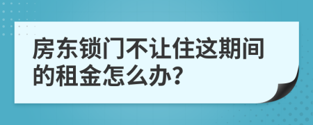 房东锁门不让住这期间的租金怎么办？