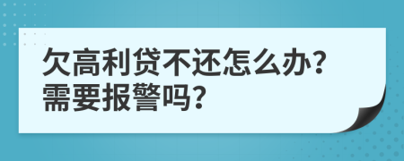 欠高利贷不还怎么办？需要报警吗？