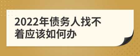 2022年债务人找不着应该如何办