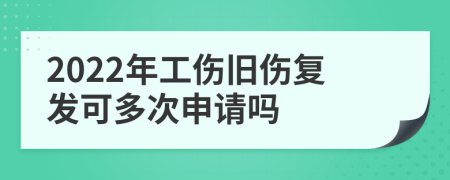 2022年工伤旧伤复发可多次申请吗
