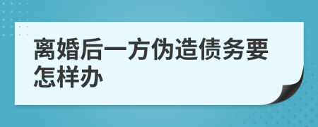 离婚后一方伪造债务要怎样办