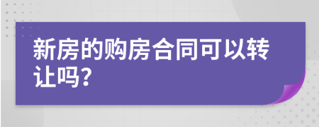新房的购房合同可以转让吗？