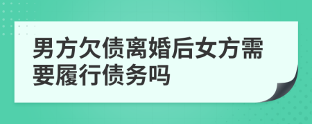 男方欠债离婚后女方需要履行债务吗