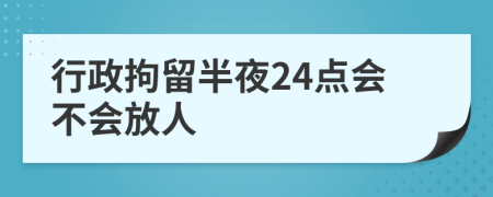 行政拘留半夜24点会不会放人